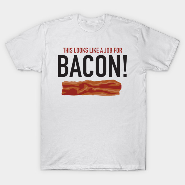 This looks like a job for BACON! T-Shirt-TJ